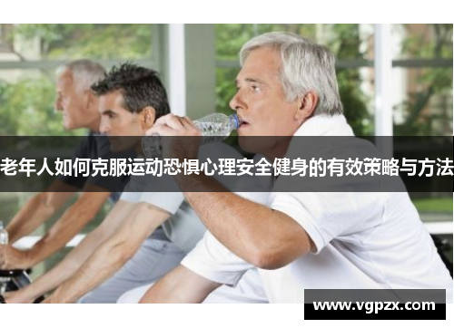老年人如何克服运动恐惧心理安全健身的有效策略与方法